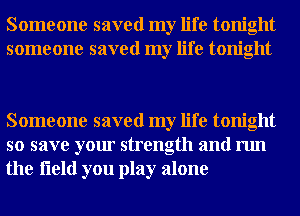 Someone saved my life tonight
someone saved my life tonight

Someone saved my life tonight
so save your strength and run
the fleld you play alone