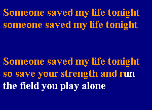 Someone saved my life tonight
someone saved my life tonight

Someone saved my life tonight
so save your strength and run
the fleld you play alone