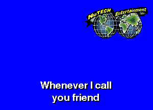 Whenever I call
you friend