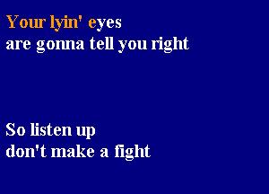 Your lyin' eyes
are gonna tell you right

So listen up
don't make a light