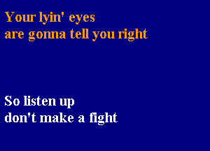 Your lyin' eyes
are gonna tell you right

So listen up
don't make a light