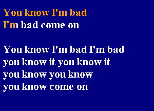 You knour I'm bad
I'm had come on

You know I'm bad I'm bad

you know it you know it
you know you know
you know come on