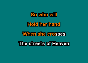 So who will
Hold her hand

When she crosses

The streets of Heaven