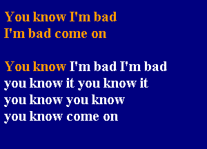 You knour I'm bad
I'm had come on

You know I'm bad I'm bad

you know it you know it
you know you know
you know come on