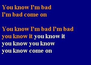 You knour I'm bad
I'm had come on

You know I'm bad I'm bad

you know it you know it
you know you know
you know come on