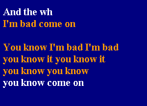 And the wh
I'm had come on

You know I'm bad I'm bad

you know it you know it
you know you know
you know come on