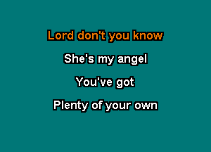 Lord don't you know

She's my angel
You've got

Plenty of your own