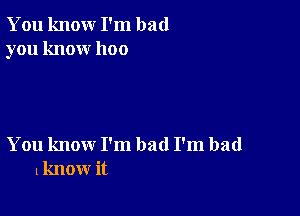 You knour I'm bad
you know 1100

You know I'm bad I'm bad
know it