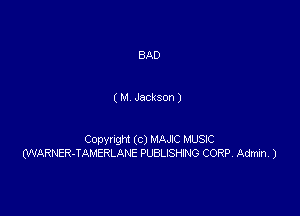 BAD

( M Jackson )

Copynght (c) MAJC MUSIC
MARNER-TAMERLANE PUBLISHING CORP, Admin, )