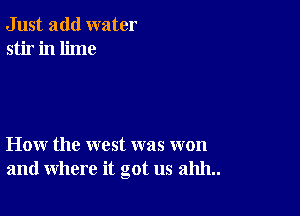 Just add water
stir in lime

How the west was won
and where it got us 211111..