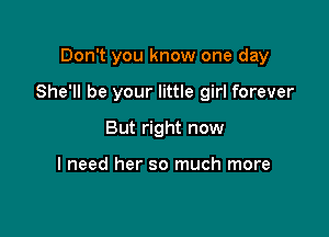 Don't you know one day

She'll be your little girl forever

But right now

I need her so much more