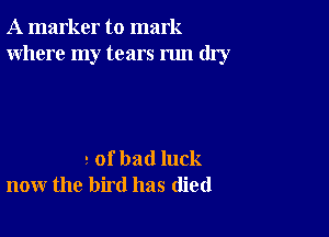 A marker to mark
Where my tears run dry

2 of bad luck
now the bird has (lied