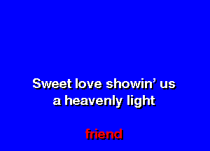 Sweet love showin, us
a heavenly light