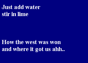 Just add water
stir in lime

How the west was won
and where it got us 211111..