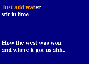 Just add water
stir in lime

How the west was won
and where it got us 211111..