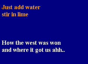 Just add water
stir in lime

How the west was won
and where it got us 211111..