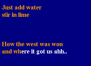 Just add water
stir in lime

How the west was won
and where it got us 211111..