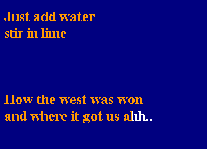 Just add water
stir in lime

How the west was won
and where it got us 211111..