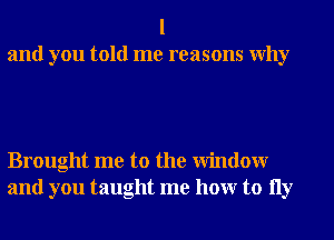 l
and you told me reasons Why

Brought me to the Window
and you taught me hour to 11y