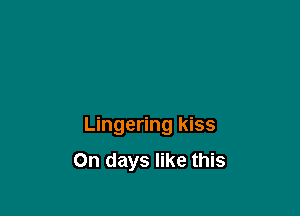 Lingering kiss

On days like this
