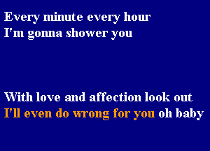 Every minute every hour
I'm gonna shower you

With love and affection look out
I'll even do wrong for you oh baby