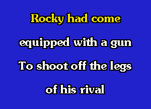 Rocky had come

equipped with a gun

To shoot off the legs

of his rival