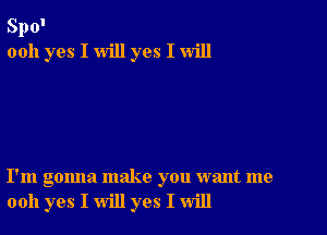 8110'
0011 yes I will yes I will

I'm gonna make you want me
0011 yes I will yes I will