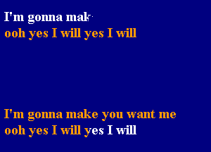 I'm gonna malr
0011 yes I will yes I will

I'm gonna make you want me
0011 yes I will yes I will