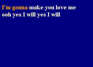 I'm gonna make you love me
0011 yes I will yes I will