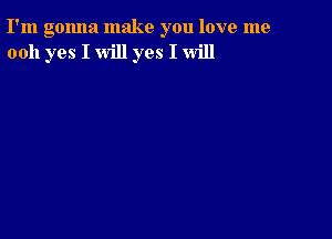 I'm gonna make you love me
0011 yes I will yes I will