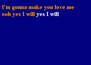 I'm gonna make you love me
0011 yes I will yes I will