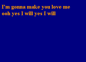 I'm gonna make you love me
0011 yes I will yes I will