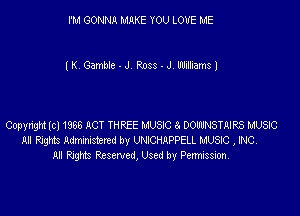 I'M GONNA MAKE YOU LOVE ME

I K. Gamble - J Ross - J. Williams 1

Copyright (c) 1866 ACT THREE L'USaC a. DOCNSTAJRS mac
H mm Admitted by UNICmPPELL INC , INC.
All Pogms Pcservcd, Used by Permission