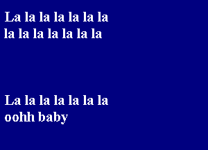 La la la la la la la
la la la la la la la

La la la la la la la
001111 baby