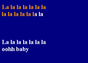 La la la la la la la
la la la la la la la

La la la la la la la
001111 baby