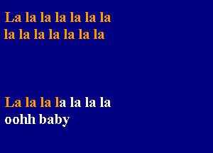 La la la la la la la
la la la la la la la

La la la la la la la
001111 baby