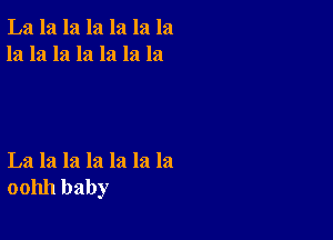 La la la la la la la
la la la la la la la

La la la la la la la
001111 baby