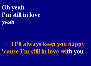 Oh yeah
I'm still in love
yeah

31 I'll always keep you happy
'cause I'm still in love with you