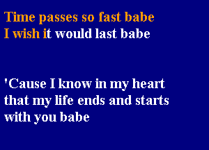 Time passes so fast babe
I wish it would last babe

'Cause I know in my heart
that my life ends and starts
with you babe