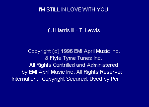 I'M STILL IN LOVE WTH YOU

( JHarris III - T. Lewis

CopyngN (c) 1996 EM! April Music Inc

3 Fme Tyme Tunes Inc
Al Rngrds Comted and Admaistered
by EM! Apnl Musac Inc All Rnghts Reservet
International Copyright Secured. Used by Per