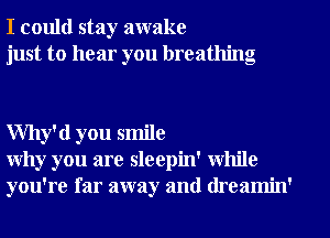 I could stay awake
just to hear you breathing

Why'd you smile
Why you are sleepin' while
you're far away and (lreamin'