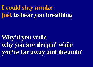 I could stay awake
just to hear you breathing

Why'd you smile
Why you are sleepin' while
you're far away and (lreamin'