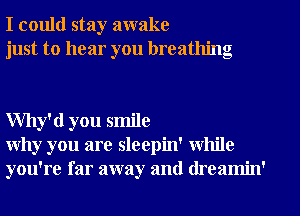 I could stay awake
just to hear you breathing

Why'd you smile
Why you are sleepin' while
you're far away and (lreamin'