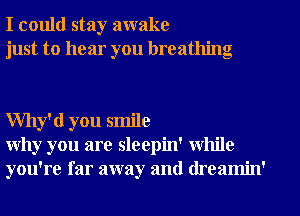 I could stay awake
just to hear you breathing

Why'd you smile
Why you are sleepin' while
you're far away and (lreamin'