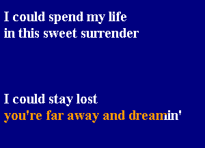 I could spend my life
in this sweet surrender

I could stay lost
you're far away and (lreamin'