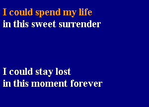 I could spend my life
in this sweet surrender

I could stay lost
in this moment forever