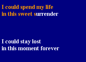 I could spend my life
in this sweet surrender

I could stay lost
in this moment forever