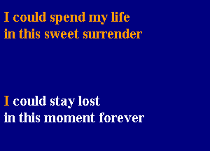 I could spend my life
in this sweet surrender

I could stay lost
in this moment forever