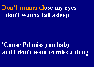 Don't wanna close my eyes
I don't wanna fall asleep

'Cause I'd miss you baby
and I don't want to miss a thing