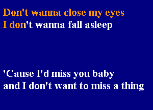 Don't wanna close my eyes
I don't wanna fall asleep

'Cause I'd miss you baby
and I don't want to miss a thing